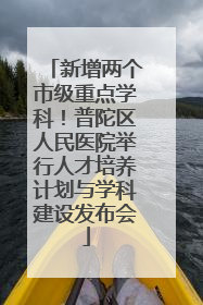 新增两个市级重点学科！普陀区人民医院举行人才培养计划与学科建设发布会