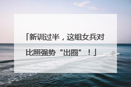 新训过半，这组女兵对比照强势“出圈”！