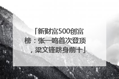 新财富500创富榜：张一鸣首次登顶，梁文锋跻身前十