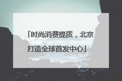时尚消费提质，北京打造全球首发中心