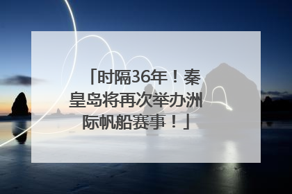 时隔36年！秦皇岛将再次举办洲际帆船赛事！