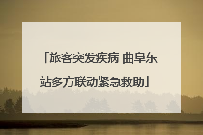 旅客突发疾病 曲阜东站多方联动紧急救助