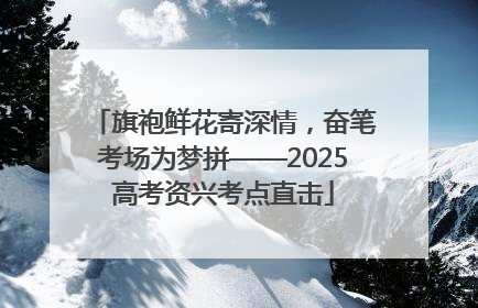旗袍鲜花寄深情，奋笔考场为梦拼——2025高考资兴考点直击