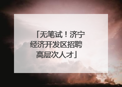 无笔试！济宁经济开发区招聘高层次人才