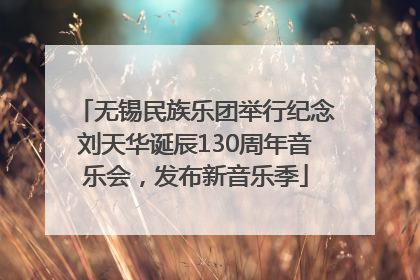 无锡民族乐团举行纪念刘天华诞辰130周年音乐会，发布新音乐季