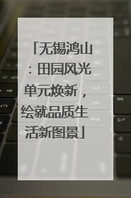 无锡鸿山：田园风光单元焕新，绘就品质生活新图景