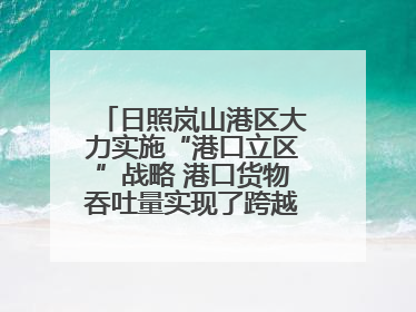日照岚山港区大力实施“港口立区”战略 港口货物吞吐量实现了跨越式增长