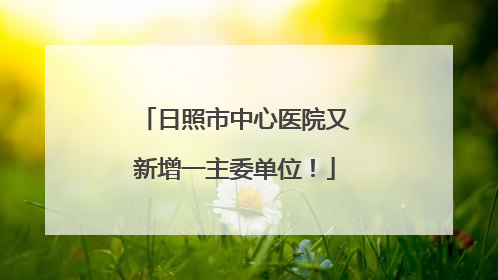 日照市中心医院又新增一主委单位！