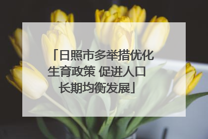 日照市多举措优化生育政策 促进人口长期均衡发展