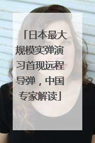 日本最大规模实弹演习首现远程导弹，中国专家解读