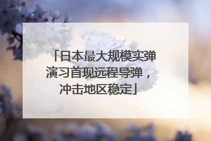 日本最大规模实弹演习首现远程导弹，冲击地区稳定