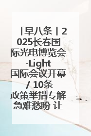 早八条丨2025长春国际光电博览会·Light国际会议开幕 / 10条政策举措专解急难愁盼 让群众看到变化得到实惠！