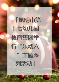 昆明市第十七幼儿园教育集团举行“乐动六一”主题系列活动