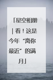 星空相册｜看！这是今年“离你最近”的满月