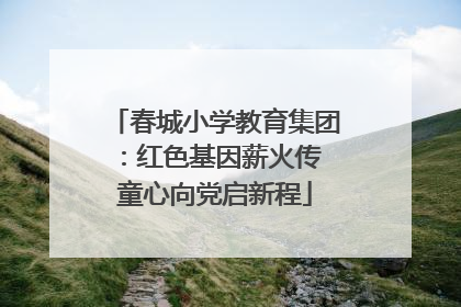 春城小学教育集团：红色基因薪火传 童心向党启新程