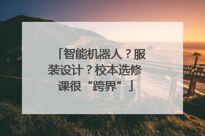 智能机器人？服装设计？校本选修课很“跨界”