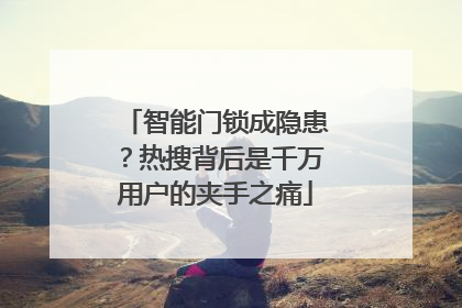 智能门锁成隐患？热搜背后是千万用户的夹手之痛