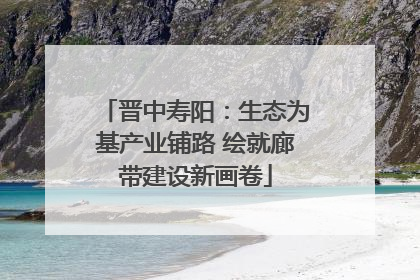 晋中寿阳：生态为基产业铺路 绘就廊带建设新画卷