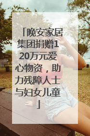 晚安家居集团捐赠120万元爱心物资，助力残障人士与妇女儿童