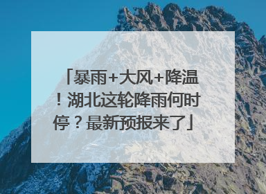 暴雨+大风+降温！湖北这轮降雨何时停？最新预报来了