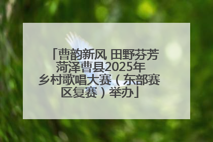 曹韵新风 田野芬芳 菏泽曹县2025年乡村歌唱大赛（东部赛区复赛）举办