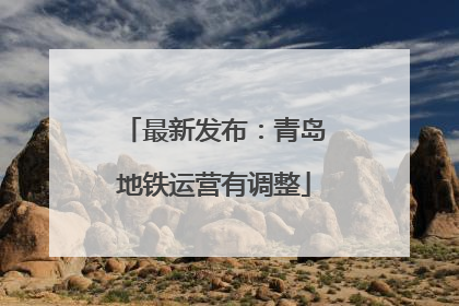 最新发布：青岛地铁运营有调整