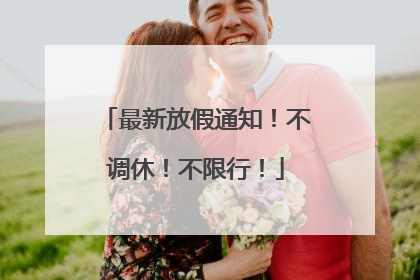 最新放假通知！不调休！不限行！