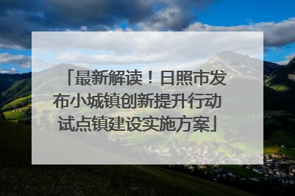 最新解读！日照市发布小城镇创新提升行动试点镇建设实施方案