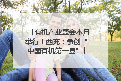 有机产业盛会本月举行！西充：争创“中国有机第一县”