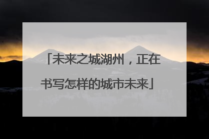 未来之城湖州，正在书写怎样的城市未来