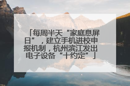 每周半天“家庭息屏日”，建立手机进校申报机制，杭州滨江发出电子设备“十约定”