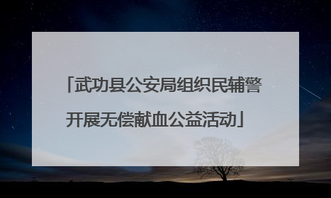 武功县公安局组织民辅警开展无偿献血公益活动