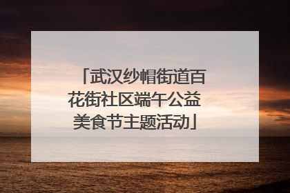 武汉纱帽街道百花街社区端午公益美食节主题活动
