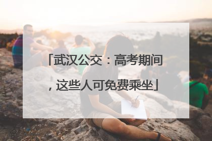 武汉公交：高考期间，这些人可免费乘坐