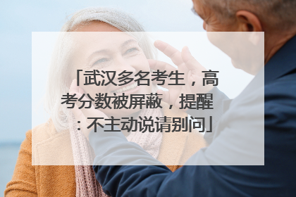 武汉多名考生，高考分数被屏蔽，提醒：不主动说请别问