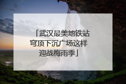 武汉最美地铁站穹顶下沉广场这样迎战梅雨季