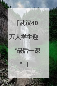 武汉40万大学生迎“最后一课”