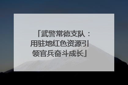 武警常德支队：用驻地红色资源引领官兵奋斗成长
