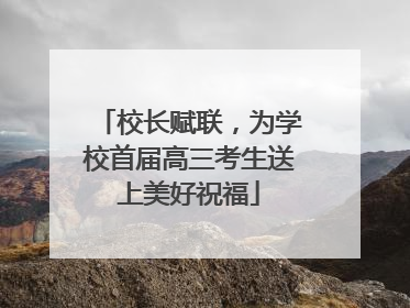 校长赋联，为学校首届高三考生送上美好祝福