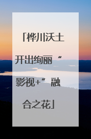 桦川沃土开出绚丽“影视+”融合之花
