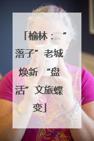 榆林：“落子”老城焕新 “盘活”文旅蝶变