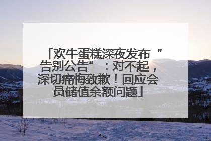 欢牛蛋糕深夜发布“告别公告”：对不起，深切痛悔致歉！回应会员储值余额问题
