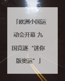 欧洲小国运动会开幕 九国竞逐“迷你版奥运”