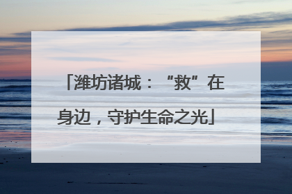潍坊诸城：“救”在身边，守护生命之光