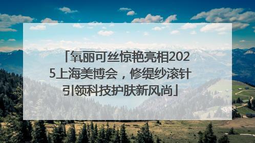 氧丽可丝惊艳亮相2025上海美博会，修缇纱滚针引领科技护肤新风尚