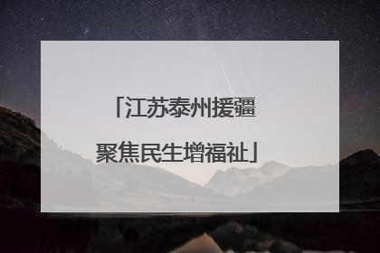 江苏泰州援疆 聚焦民生增福祉