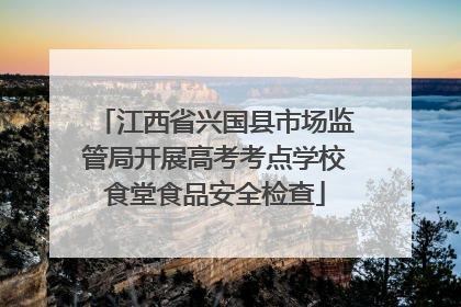 江西省兴国县市场监管局开展高考考点学校食堂食品安全检查