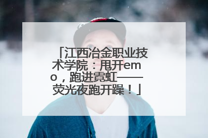 江西冶金职业技术学院：甩开emo，跑进霓虹——荧光夜跑开躁！