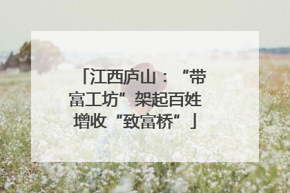 江西庐山：“带富工坊”架起百姓增收“致富桥”