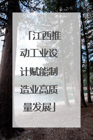 江西推动工业设计赋能制造业高质量发展